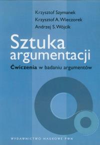 Sztuka argumentacji Ćwiczenia w badaniu argumentów. Autor: Szymanek Krzysztof, Wieczorek Krzysztof A., Wójcik Andrzej S.. Dobreksiazki.pl Okładka książki Sztuka argumentacji Ćwiczenia w badaniu argumentów