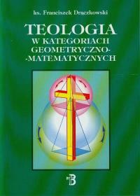 Teologia w kategoriach geometryczno-matematycznych. Autor: Drączkowski Franciszek. Dobreksiazki.pl Okładka książki Teologia w kategoriach geometryczno-matematycznych