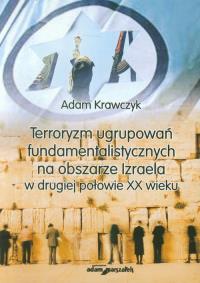 Terroryzm ugrupowań fundamentalistycznych na obszarze Izraela w drugiej połowie XX wieku. Autor: Krawczyk Adam. Dobreksiazki.pl Okładka książki Terroryzm ugrupowań fundamentalistycznych na obszarze Izraela w drugiej połowie XX wieku