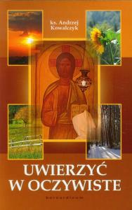 Uwierzyć w oczywiste. Autor: Kowalczyk Andrzej St.. Dobreksiazki.pl Okładka książki Uwierzyć w oczywiste