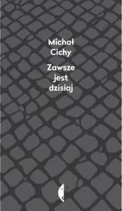 Zawsze jest dzisiaj. Autor: Michał Cichy. Dobreksiazki.pl Okładka książki Zawsze jest dzisiaj