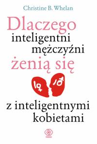 Dlaczego inteligentni mężczyźni żenią się z inteligentnymi kobietami. Autor: Christine Whelan. Dobreksiazki.pl Okładka książki Dlaczego inteligentni mężczyźni żenią się z inteligentnymi kobietami