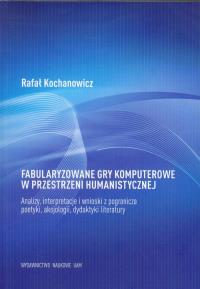 Fabularyzowane gry komputerowe w przestrzeni humanistycznej. Autor: Kochanowicz Rafał. Dobreksiazki.pl Okładka książki Fabularyzowane gry komputerowe w przestrzeni humanistycznej