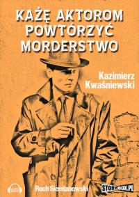 Każę aktorom powtórzyć morderstwo - Audiobook. Autor: Kwaśniewski Kazimierz. Dobreksiazki.pl Okładka książki Każę aktorom powtórzyć morderstwo - Audiobook