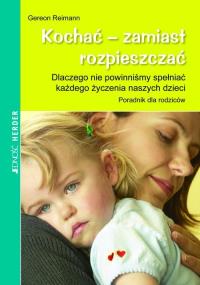 Kochać zamiast rozpieszczać. Autor: Gereon Reimann. Dobreksiazki.pl Okładka książki Kochać zamiast rozpieszczać