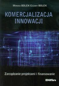 Komercjalizacja innowacji. Zarządzanie.... Autor: Bolek Monika, Bolek Cezary. Dobreksiazki.pl Okładka książki Komercjalizacja innowacji. Zarządzanie...