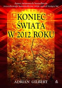 Koniec świata w 2012 roku. Autor: Adrian Gilbert. Dobreksiazki.pl Okładka książki Koniec świata w 2012 roku
