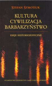 Kultura Cywilizacja Barbarzyństwo. Autor: Symotiuk Stefan. Dobreksiazki.pl Okładka książki Kultura Cywilizacja Barbarzyństwo