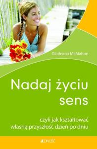 Nadaj życiu sens. Autor: Gladeana McMahon. Dobreksiazki.pl Okładka książki Nadaj życiu sens