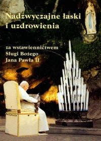 Nadzywczajne łaski i uzdrowienia za wstawiennictwem Sługi Bożego Jana Pawła II. Autor: Praca zbiorowa. Dobreksiazki.pl Okładka książki Nadzywczajne łaski i uzdrowienia za wstawiennictwem Sługi Bożego Jana Pawła II