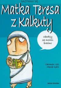 Nazywam się Matka Teresa z Kalkuty. Autor: Carmen Gil. Dobreksiazki.pl Okładka książki Nazywam się Matka Teresa z Kalkuty