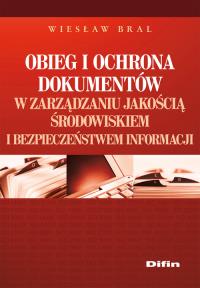 Obieg i ochrona dokumentów w zarządzaniu jakością, środowiskiem i bezpieczeństwem informacji. Autor: Bral Wiesław. Dobreksiazki.pl Okładka książki Obieg i ochrona dokumentów w zarządzaniu jakością, środowiskiem i bezpieczeństwem informacji