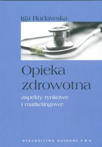 Opieka zdrowotna aspekty rynkowe i marketingowe. Autor: Rudawska Iga. Dobreksiazki.pl Okładka książki Opieka zdrowotna aspekty rynkowe i marketingowe