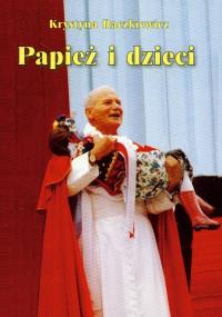 Papież i dzieci. Autor: Raczkiewicz Krystyna. Dobreksiazki.pl Okładka książki Papież i dzieci