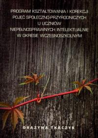 Program kształtowania i korekcji pojęć społeczno-przyrodniczych u uczniów niepełnosprawnych intelektualnie w okresie wczesnoszkolnym. Autor: Tkaczyk Grażyna. Dobreksiazki.pl Okładka książki Program kształtowania i korekcji pojęć społeczno-przyrodniczych u uczniów niepełnosprawnych intelektualnie w okresie wczesnoszkolnym
