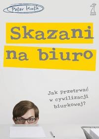 Skazani na biuro.Jak przetrwać w cywilizacji biur.. Autor: Peter Huth. Dobreksiazki.pl Okładka książki Skazani na biuro.Jak przetrwać w cywilizacji biur.