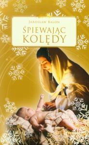 Śpiewając kolędy. Autor: Balon Jarosław. Dobreksiazki.pl Okładka książki Śpiewając kolędy