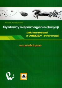 Systemy wspomagania decyzji Jak korzystać z wiedzy i informacji. Autor: Kwiatkowska Anna M.. Dobreksiazki.pl Okładka książki Systemy wspomagania decyzji Jak korzystać z wiedzy i informacji