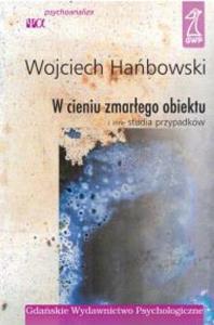 W CIENIU ZMARŁEGO OBIEKTU i inne studia przypadków. Autor: Wojciech Hańbowski. Dobreksiazki.pl Okładka książki W CIENIU ZMARŁEGO OBIEKTU i inne studia przypadków