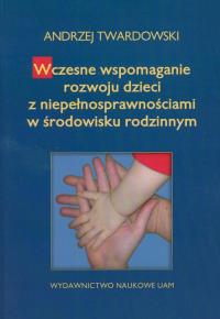 Wczesne wspomaganie w rozwoju dzieci z niepełnosprawnościami w środowisku rodzinnym. Autor: Twardowski Andrzej. Dobreksiazki.pl Okładka książki Wczesne wspomaganie w rozwoju dzieci z niepełnosprawnościami w środowisku rodzinnym