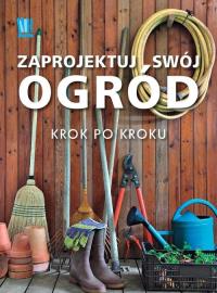 Zaprojektuj swój ogród krok po kroku. Autor: Praca zbiorowa. Dobreksiazki.pl Okładka książki Zaprojektuj swój ogród krok po kroku