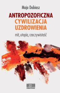 Antropozoficzna cywilizacja uzdrowienia. Autor: Maja Dobiasz. Dobreksiazki.pl Okładka książki Antropozoficzna cywilizacja uzdrowienia
