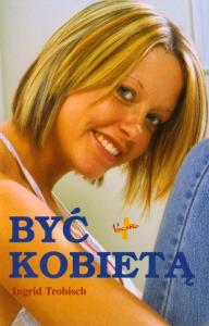 Być kobietą. Autor: Trobish Ingrid. Dobreksiazki.pl Okładka książki Być kobietą
