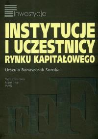 Instytucje i uczestnicy rynku kapitałowego. Autor: Banaszczak-Soroka Urszula. Dobreksiazki.pl Okładka książki Instytucje i uczestnicy rynku kapitałowego