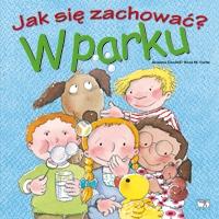 Jak się zachować - w parku. Autor: Adrianna Candell, Rosa M.Curto. Dobreksiazki.pl Okładka książki Jak się zachować - w parku