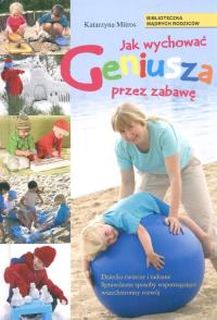 Jak wychować geniusza przez zabawę. Autor: Katarzyna Mitros. Dobreksiazki.pl Okładka książki Jak wychować geniusza przez zabawę