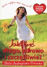 Jak żyć długo, zdrowo i szczęśliwie?. Autor: Andrzejewska-Piotrowska Beata. Dobreksiazki.pl Okładka książki Jak żyć długo, zdrowo i szczęśliwie?
