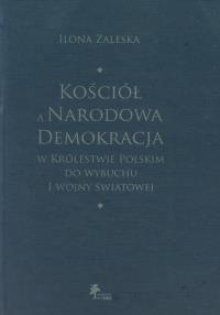Kościół a Narodowa Demokracja w Królestwie Polskim do wybuchu I wojny światowej. Autor: Zaleska Ilona. Dobreksiazki.pl Okładka książki Kościół a Narodowa Demokracja w Królestwie Polskim do wybuchu I wojny światowej