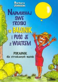 Nadmuchaj swoje troski w balonik i puść je z.... Autor: Johnson Barbara. Dobreksiazki.pl Okładka książki Nadmuchaj swoje troski w balonik i puść je z...