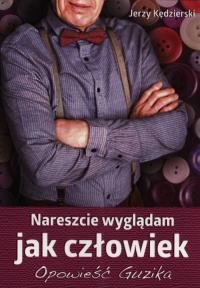 Nareszcie wyglądam jak człowiek.Opowieść Guzika. Autor: Kędzierski Jerzy. Dobreksiazki.pl Okładka książki Nareszcie wyglądam jak człowiek.Opowieść Guzika