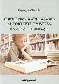O roli przykładu, wzoru, autorytetu i mistrza. Autor: Olbrycht Katarzyna. Dobreksiazki.pl Okładka książki O roli przykładu, wzoru, autorytetu i mistrza