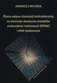 Ocena wpływu stymulacji kontralateralnej na otoemisje akustyczne produktów zniekształceń nieliniowych (DPOAE) i efekt maskowania. Autor: Wicher Andrzej. Dobreksiazki.pl Okładka książki Ocena wpływu stymulacji kontralateralnej na otoemisje akustyczne produktów zniekształceń nieliniowych (DPOAE) i efekt maskowania