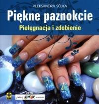 Piękne paznokcie Pielęgnacja i zdobienie. Autor: Sójka Aleksandra. Dobreksiazki.pl Okładka książki Piękne paznokcie Pielęgnacja i zdobienie