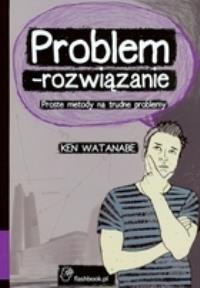 Problem rozwiązanie Proste metody.... Autor: Watanabe Ken. Dobreksiazki.pl Okładka książki Problem rozwiązanie Proste metody...