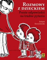 Rozmowy z dzieckiem. Proste odp. na trudne pytania. Autor: Korzeniewska Justyna. Dobreksiazki.pl Okładka książki Rozmowy z dzieckiem. Proste odp. na trudne pytania