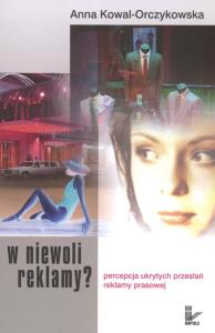 W niewoli reklamy? Percepcja ukrytych przesłań.... Autor: Anna Kowal Orczykowska. Dobreksiazki.pl Okładka książki W niewoli reklamy? Percepcja ukrytych przesłań...