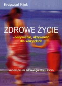 Zdrowe życie odżywianie aktywność dla wszystkich. Autor: Krzysztof Kijek. Dobreksiazki.pl Okładka książki Zdrowe życie odżywianie aktywność dla wszystkich