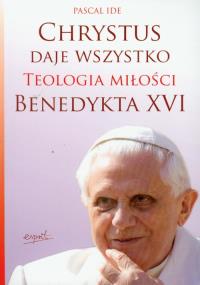 Chrystus daje wszystko. Teologia miłości Benedykta. Autor: Ide Pascal. Dobreksiazki.pl Okładka książki Chrystus daje wszystko. Teologia miłości Benedykta