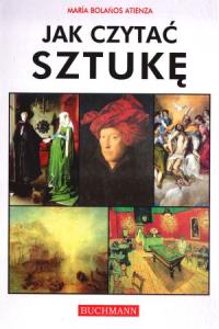 Jak czytać sztukę. Autor: Atienza Maria Bolanos. Dobreksiazki.pl Okładka książki Jak czytać sztukę