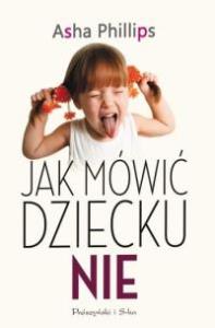 Jak mówić dziecku nie - Asha Phillips. Autor: Asha Phillips. Dobreksiazki.pl Okładka książki Jak mówić dziecku nie - Asha Phillips