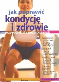 Jak poprawić kondycję i zdrowie. Przewodnik dla początkujących. Autor: Natasza Wolek. Dobreksiazki.pl Okładka książki Jak poprawić kondycję i zdrowie. Przewodnik dla początkujących
