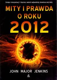 Mity i prawda o roku 2012. Autor: John Major Jenkins. Dobreksiazki.pl Okładka książki Mity i prawda o roku 2012