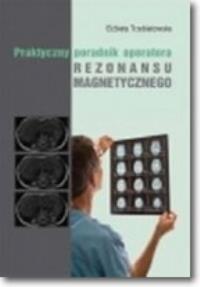 Praktyczny poradnik operatora rezonansu magnetycznego. Autor: Elzbieta Trzebiatowska. Dobreksiazki.pl Okładka książki Praktyczny poradnik operatora rezonansu magnetycznego
