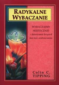 Radykalne wybaczanie. Autor: Colin Tipping. Dobreksiazki.pl Okładka książki Radykalne wybaczanie
