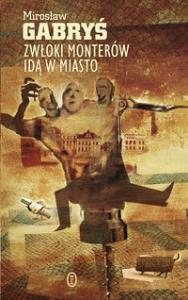 Zwłoki monterów idą w miasto. Autor: Gabryś Mirosław. Dobreksiazki.pl Okładka książki Zwłoki monterów idą w miasto