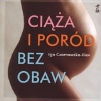 Ciąża i poród bez obaw - Czarnawska-Iliev Iga. Autor: Iga Czarnawska-Iliev. Dobreksiazki.pl Okładka książki Ciąża i poród bez obaw - Czarnawska-Iliev Iga